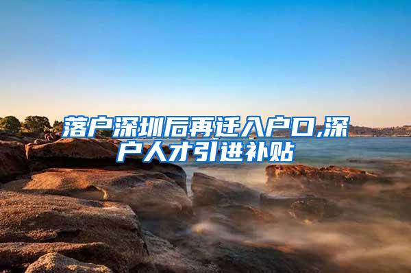 落戶深圳后再遷入戶口,深戶人才引進補貼