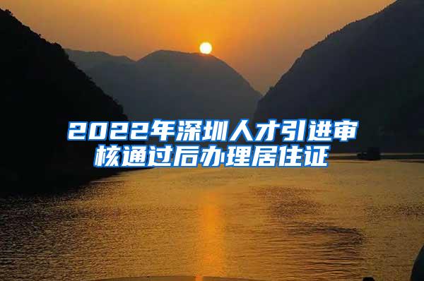 2022年深圳人才引進審核通過后辦理居住證