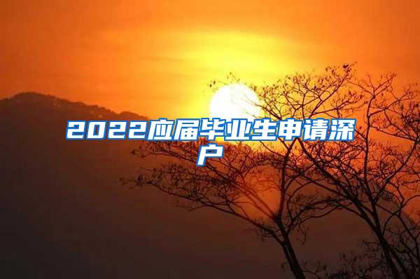 2022應(yīng)屆畢業(yè)生申請深戶