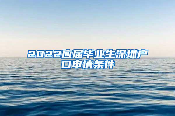 2022應(yīng)屆畢業(yè)生深圳戶口申請條件