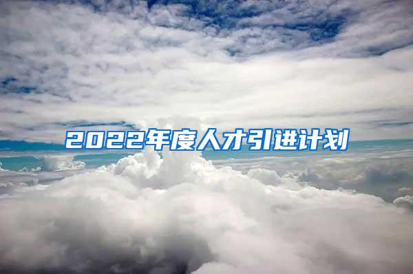 2022年度人才引進(jìn)計(jì)劃