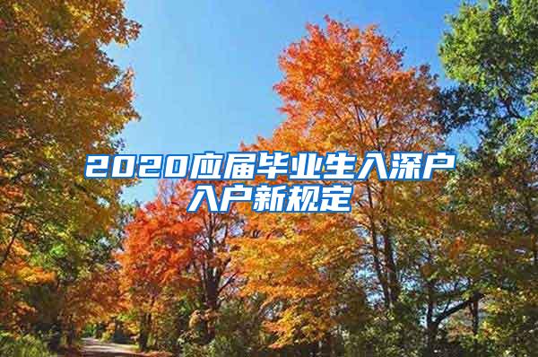 2020應(yīng)屆畢業(yè)生入深戶入戶新規(guī)定