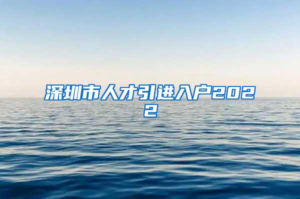 深圳市人才引進(jìn)入戶2022