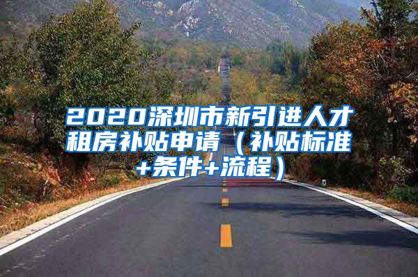 2020深圳市新引進(jìn)人才租房補(bǔ)貼申請（補(bǔ)貼標(biāo)準(zhǔn)+條件+流程）