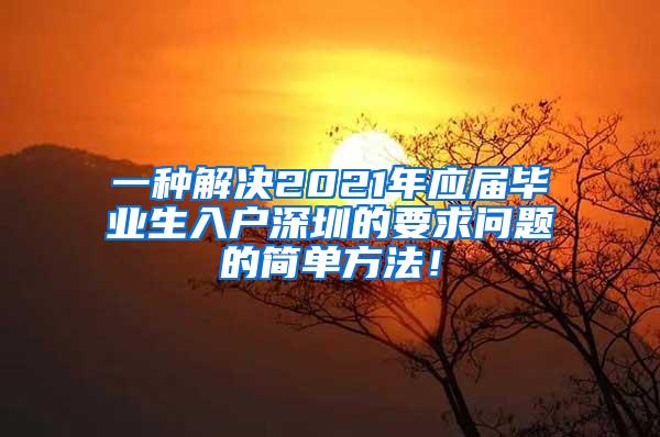 一種解決2021年應屆畢業(yè)生入戶深圳的要求問題的簡單方法！