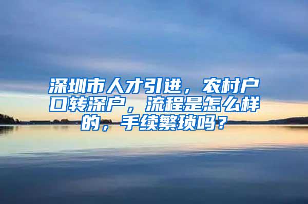 深圳市人才引進(jìn)，農(nóng)村戶口轉(zhuǎn)深戶，流程是怎么樣的，手續(xù)繁瑣嗎？