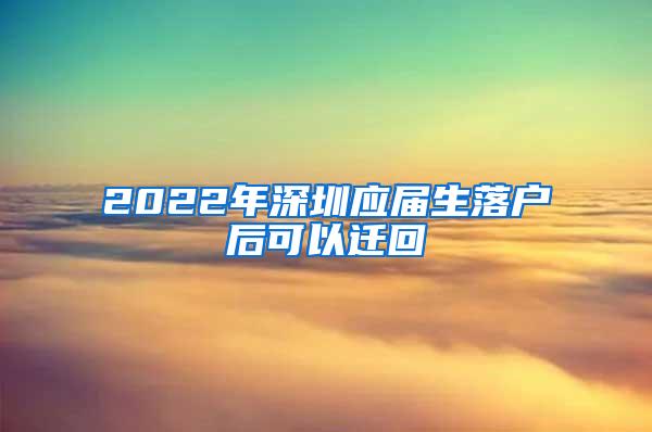 2022年深圳應(yīng)屆生落戶后可以遷回