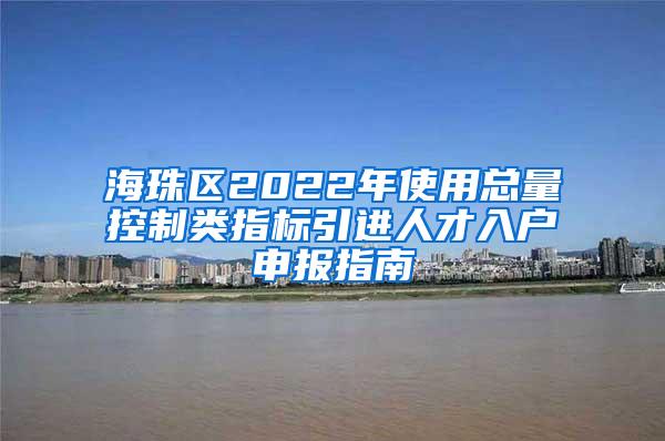 海珠區(qū)2022年使用總量控制類指標(biāo)引進(jìn)人才入戶申報指南