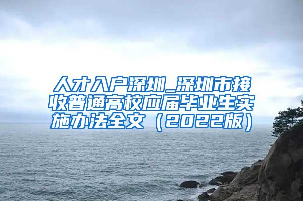 人才入戶深圳_深圳市接收普通高校應(yīng)屆畢業(yè)生實(shí)施辦法全文（2022版）