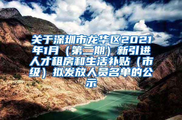 關(guān)于深圳市龍華區(qū)2021年1月（第二期）新引進(jìn)人才租房和生活補(bǔ)貼（市級(jí)）擬發(fā)放人員名單的公示