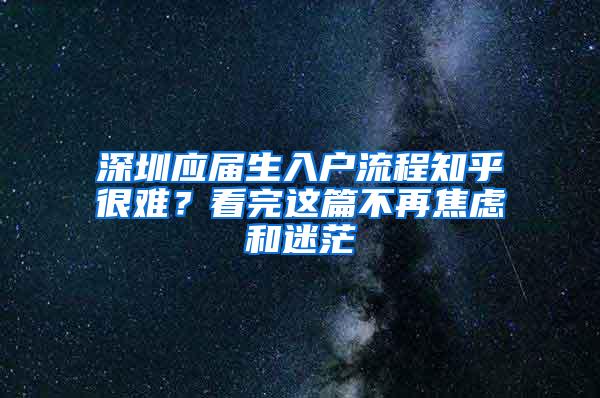 深圳應(yīng)屆生入戶流程知乎很難？看完這篇不再焦慮和迷茫