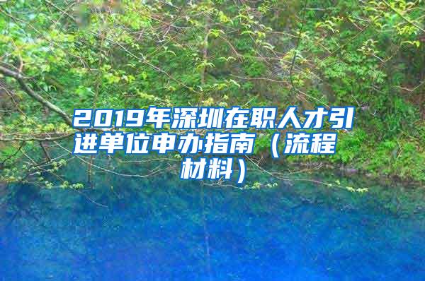 2019年深圳在職人才引進(jìn)單位申辦指南（流程 材料）