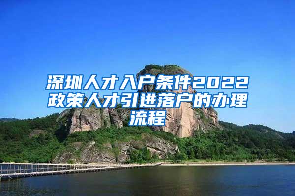 深圳人才入戶條件2022政策人才引進落戶的辦理流程