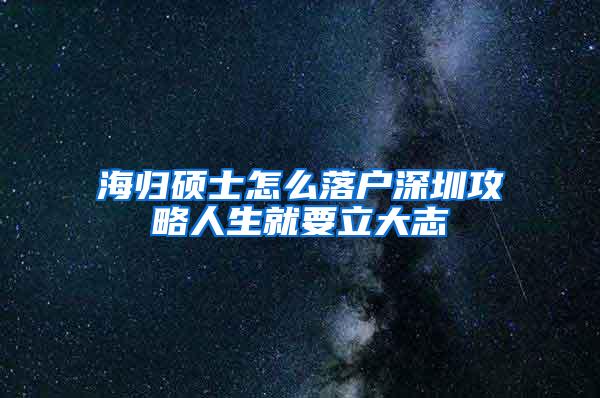 海歸碩士怎么落戶深圳攻略人生就要立大志