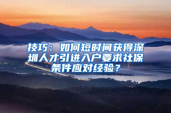 技巧：如何短時(shí)間獲得深圳人才引進(jìn)入戶要求社保條件應(yīng)對(duì)經(jīng)驗(yàn)？