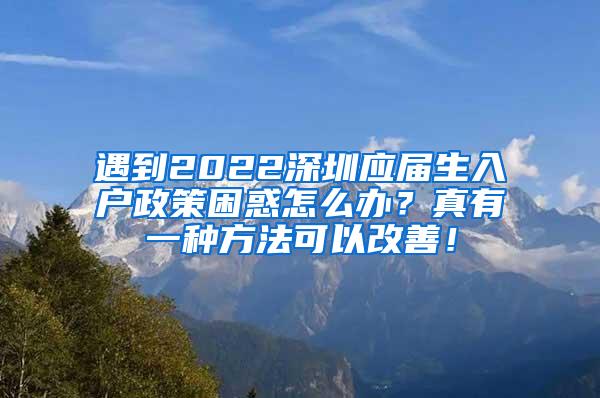 遇到2022深圳應屆生入戶政策困惑怎么辦？真有一種方法可以改善！