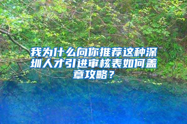 我為什么向你推薦這種深圳人才引進(jìn)審核表如何蓋章攻略？