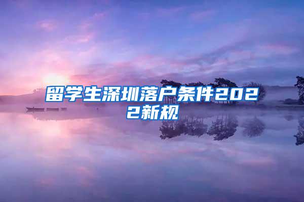 留學(xué)生深圳落戶條件2022新規(guī)