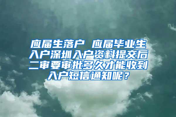 應(yīng)屆生落戶 應(yīng)屆畢業(yè)生入戶深圳入戶資料提交后二審要審批多久才能收到入戶短信通知呢？