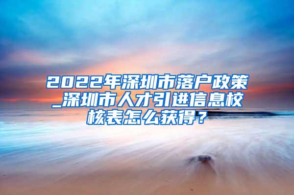 2022年深圳市落戶政策_(dá)深圳市人才引進(jìn)信息校核表怎么獲得？