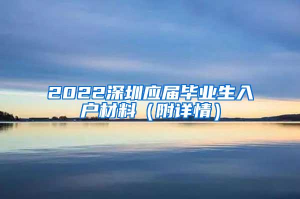 2022深圳應(yīng)屆畢業(yè)生入戶材料（附詳情）