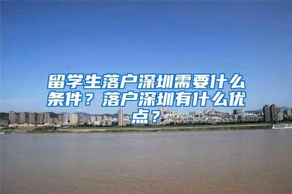 留學(xué)生落戶深圳需要什么條件？落戶深圳有什么優(yōu)點(diǎn)？