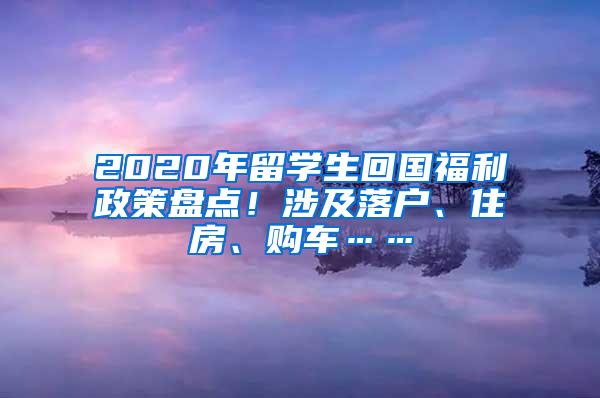 2020年留學生回國福利政策盤點！涉及落戶、住房、購車……