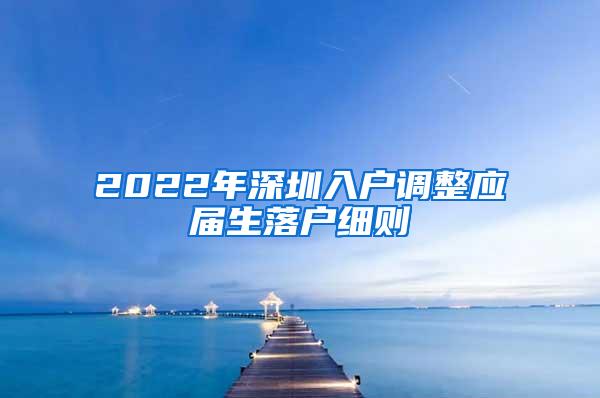 2022年深圳入戶調(diào)整應(yīng)屆生落戶細(xì)則