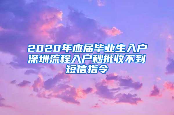 2020年應(yīng)屆畢業(yè)生入戶深圳流程入戶秒批收不到短信指令