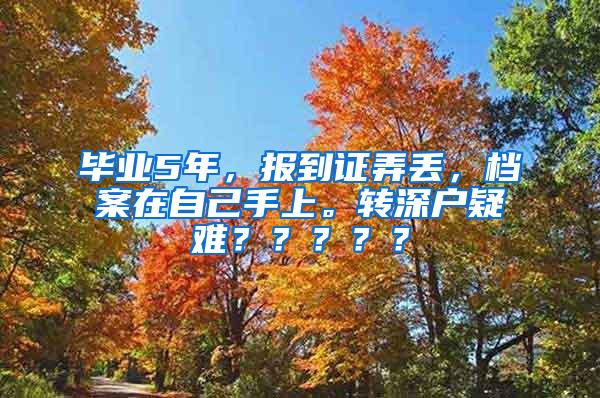 畢業(yè)5年，報(bào)到證弄丟，檔案在自己手上。轉(zhuǎn)深戶疑難？？？？？