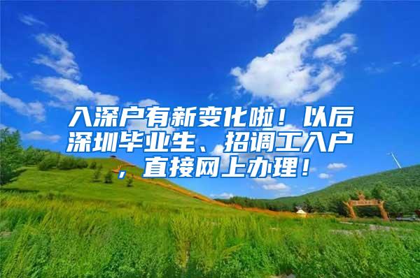 入深戶有新變化啦！以后深圳畢業(yè)生、招調工入戶，直接網(wǎng)上辦理！