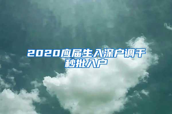 2020應(yīng)屆生入深戶(hù)調(diào)干秒批入戶(hù)