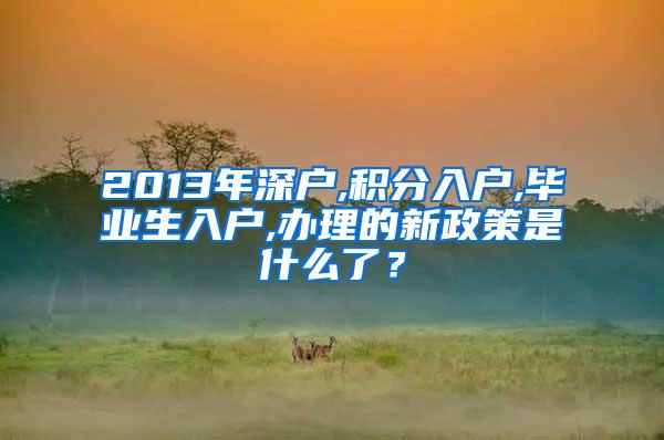 2013年深戶,積分入戶,畢業(yè)生入戶,辦理的新政策是什么了？