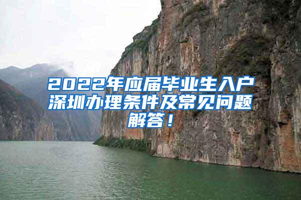 2022年應(yīng)屆畢業(yè)生入戶深圳辦理條件及常見問題解答！