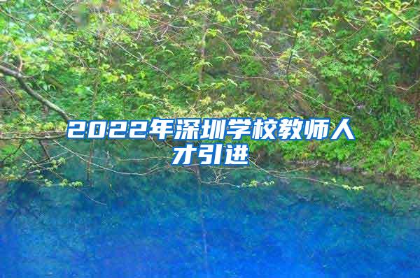 2022年深圳學(xué)校教師人才引進(jìn)