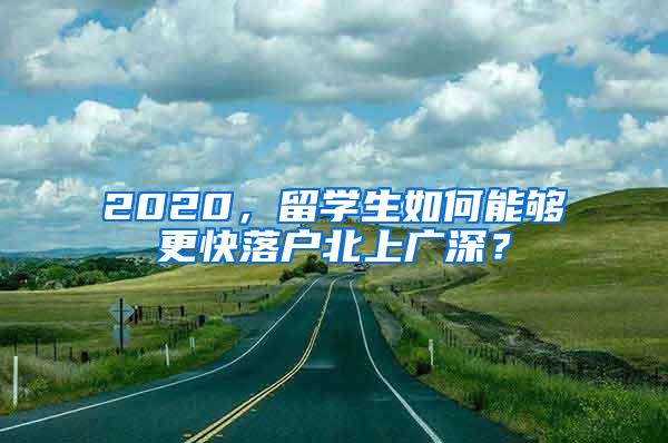 2020，留學(xué)生如何能夠更快落戶(hù)北上廣深？