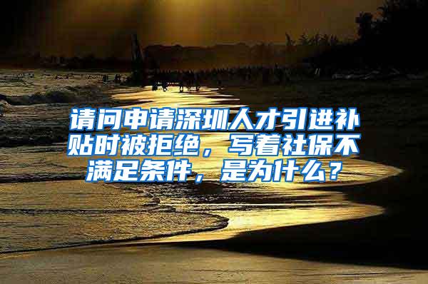 請問申請深圳人才引進(jìn)補(bǔ)貼時(shí)被拒絕，寫著社保不滿足條件，是為什么？