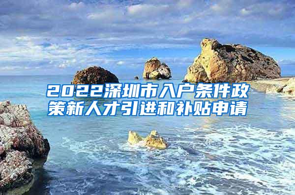 2022深圳市入戶條件政策新人才引進和補貼申請