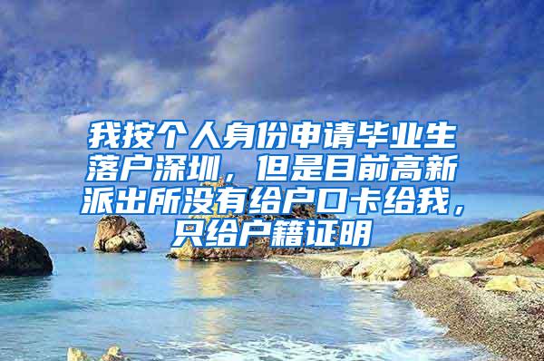 我按個人身份申請畢業(yè)生落戶深圳，但是目前高新派出所沒有給戶口卡給我，只給戶籍證明