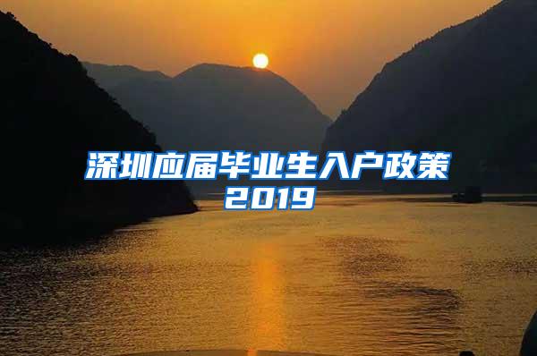 深圳應(yīng)屆畢業(yè)生入戶政策2019