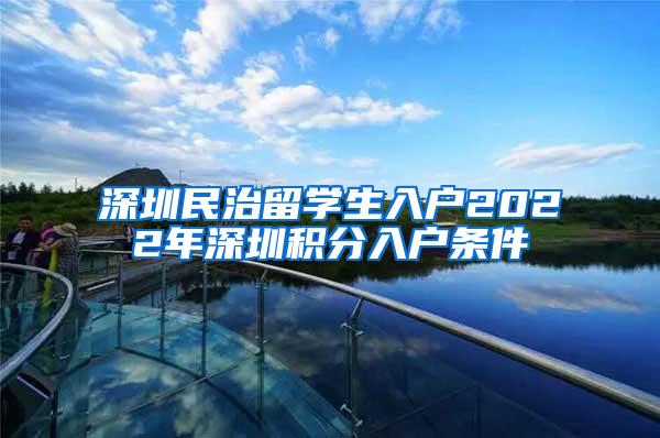 深圳民治留學(xué)生入戶2022年深圳積分入戶條件