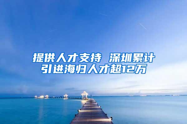 提供人才支持 深圳累計(jì)引進(jìn)海歸人才超12萬(wàn)