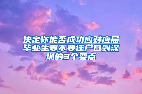 決定你能否成功應對應屆畢業(yè)生要不要遷戶口到深圳的3個要點