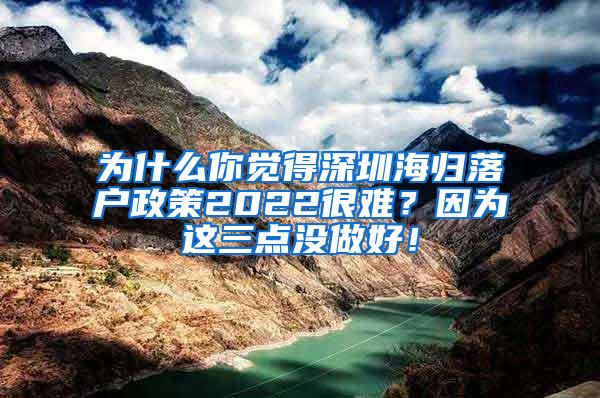 為什么你覺(jué)得深圳海歸落戶政策2022很難？因?yàn)檫@三點(diǎn)沒(méi)做好！