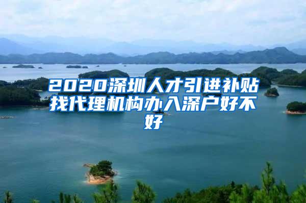 2020深圳人才引進(jìn)補(bǔ)貼找代理機(jī)構(gòu)辦入深戶好不好