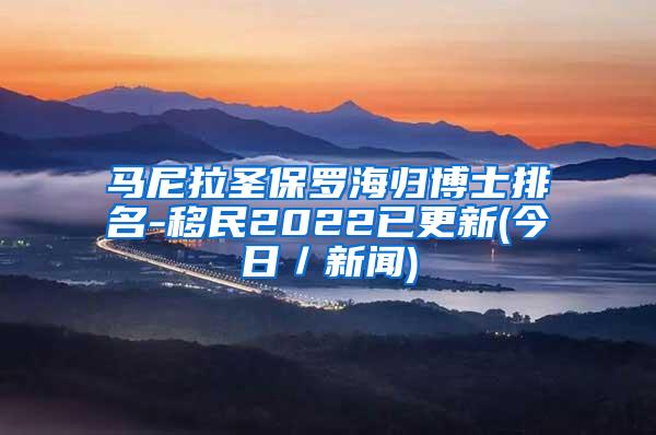 馬尼拉圣保羅海歸博士排名-移民2022已更新(今日／新聞)