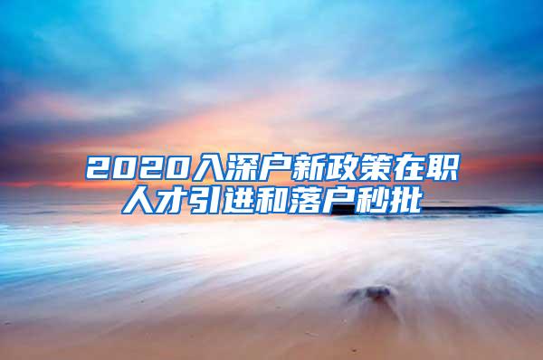 2020入深戶新政策在職人才引進和落戶秒批