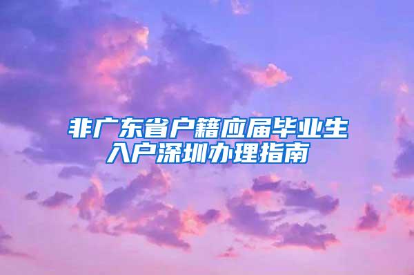 非廣東省戶籍應屆畢業(yè)生入戶深圳辦理指南