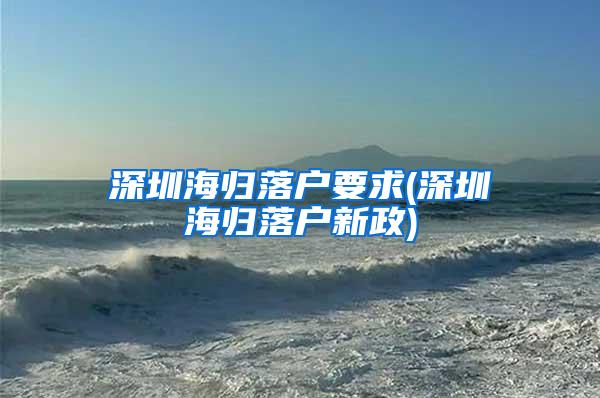 深圳海歸落戶要求(深圳海歸落戶新政)