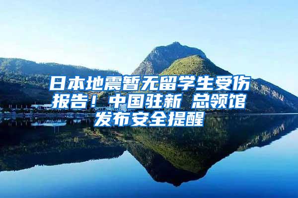 日本地震暫無留學(xué)生受傷報(bào)告！中國(guó)駐新潟總領(lǐng)館發(fā)布安全提醒